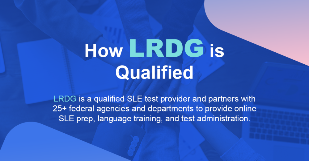 How LRDG is Qualified - SLE Test Provide and Partner with 25+ Federal agencies and departments to provide online language training, online SLE prep and test administration.